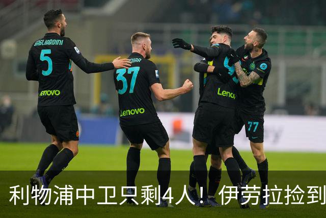 利物浦中卫只剩4人！伊劳拉捡到宝，但防线赌局玩太大