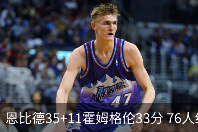 恩比德35+11霍姆格伦33分 76人终结雷霆6连胜