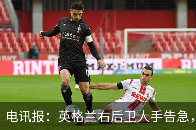 电讯报：英格兰右后卫人手告急，詹姆斯认为自己本届世界杯能复出