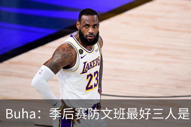 Buha：季后赛防文班最好三人是哈滕&唐斯&米罗 可推可抱可挤开他